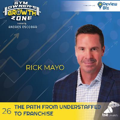 The Path From Understaffed to Franchise | Rick Mayo - 026 The Path From Understaffed to Franchise | Rick Mayo - 026