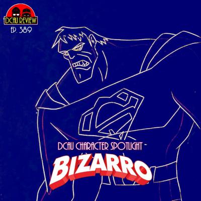 Ep. 389 - DCAU Character Spotlight - Bizarro