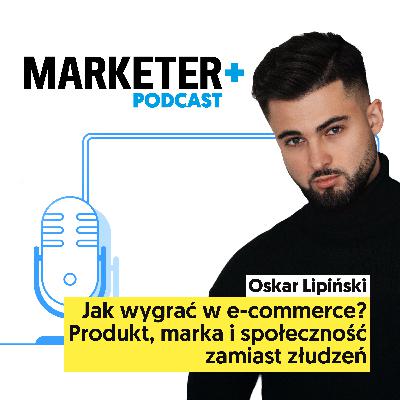 Jak wygrać w e-commerce? Produkt, marka i społeczność zamiast złudzeń | Oskar Lipiński, DAAG