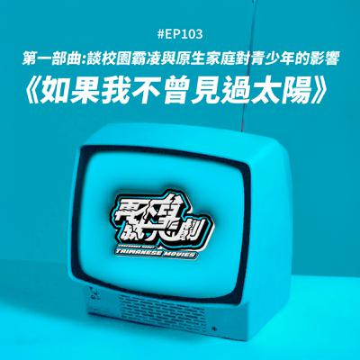 #EP103《如果我不曾見過太陽》第一部曲：幸運的人用童年治癒一生，不幸的人用一生治癒童年，談校園霸凌與原生家庭對青少年的影響