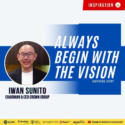 ALWAYS BEGIN WITH THE VISION - IWAN SUNITO, CHAIRMAN & CEO CROWN GROUP | KBC INSPIRATION