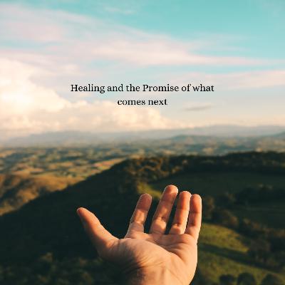 Healing and the Promise of what comes next