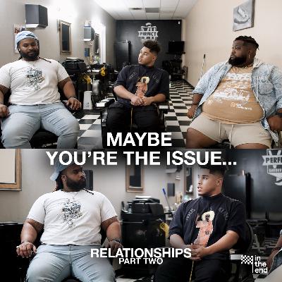 MAYBE YOU'RE THE ISSUE | In The End Podcast (Episode 10: Relationships (Part 2) MAYBE YOU'RE THE ISSUE | In The End Podcast (Episode 10: Relationships (Part 2)