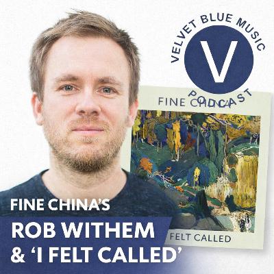 Fine China’s Rob Withem on “I Felt Called” — Velvet Blue Music Podcast Fine China’s Rob Withem on “I Felt Called” — Velvet Blue Music Podcast