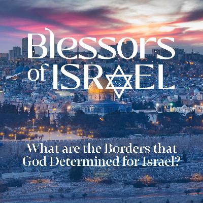 Blessors of Israel Podcast Episode 96: What are the Borders that God Determined for Israel?