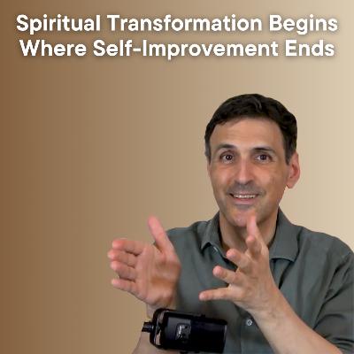 Spiritual Transformation Begins Where Self-Improvement Ends Spiritual Transformation Begins Where Self-Improvement Ends