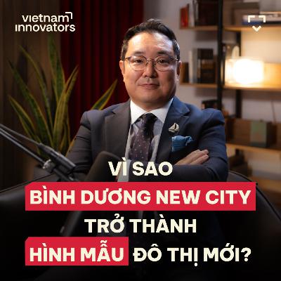 What Makes Binh Duong New City a Model for Modern Urban Development? - Oh Dongkun, CEO, Becamex Tokyu - S6#56