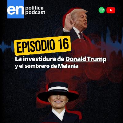 Ep 16. La investidura de Donald Trump y el sombrero de Melania Ep 16. La investidura de Donald Trump y el sombrero de Melania