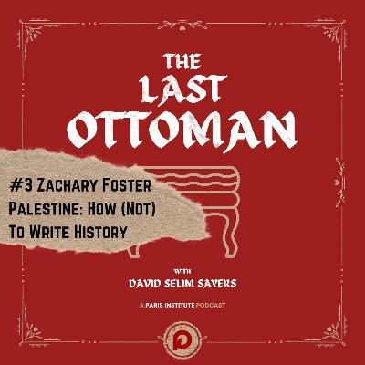 The Last Ottoman #3: Zachary Foster, Palestine: How (Not) to Write History The Last Ottoman #3: Zachary Foster, Palestine: How (Not) to Write History