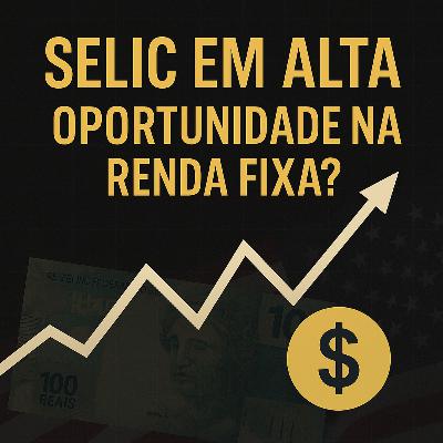 #003 — Como lucrar com a Selic alta + O impacto dos juros americanos no seu bolso