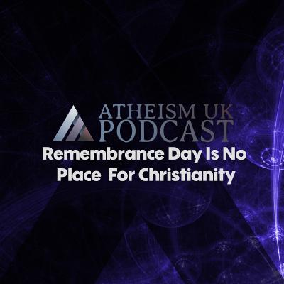Remembrance Day Is No Place For Christianity - Atheism UK Podcast #17