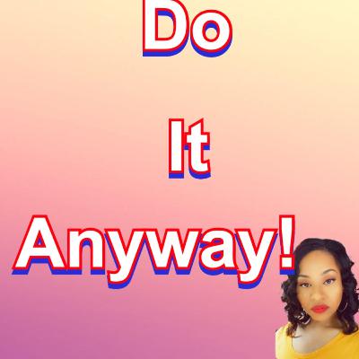 Do It Anyway! Do It Anyway!