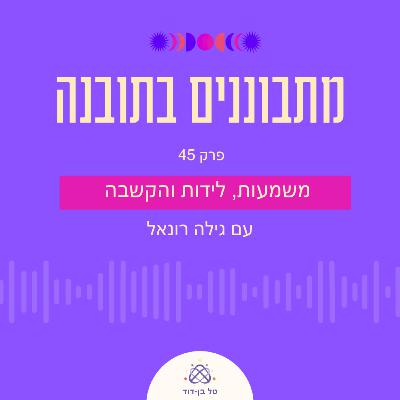 משמעות, לידות והקשבה לאינטואיציה / פרק 45 עם גילה רונאל