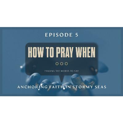 How To Pray When Ep5 - Anchoring Faith In Stormy Seas How To Pray When Ep5 - Anchoring Faith In Stormy Seas