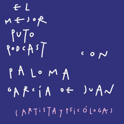 El Mejor Puto Podcast con Paloma Garcia de Juan (Artista y Psicóloga)