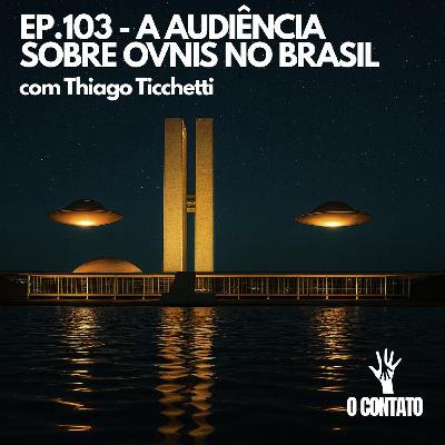 #103 - A AUDIÊNCIA SOBRE OVNIS NO BRASIL - COM THIAGO TICHETTI