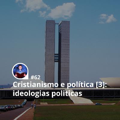 62 - Cristianismo e política [3]: fundamentos e perigos das ideologias