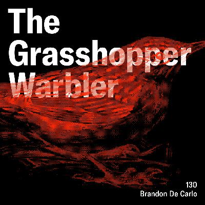 The Grasshopper Warbler 130 | Brandon De Carlo The Grasshopper Warbler 130 | Brandon De Carlo
