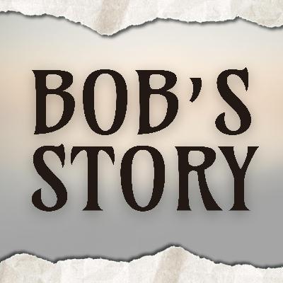 Bob’s Story Bob’s Story