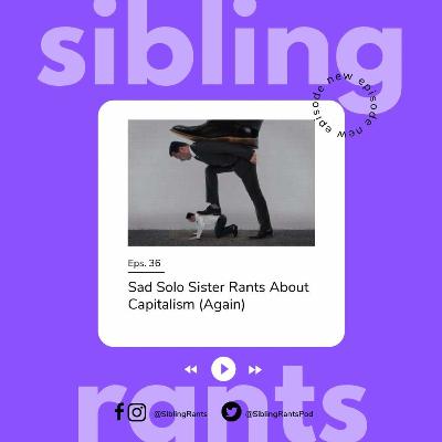 Episode 36: Sad Solo Sister Rants About Capitalism (Again)