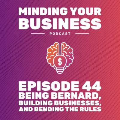 Episode 44: Being Bernard, Building Businesses, and Bending the Rules Episode 44: Being Bernard, Building Businesses, and Bending the Rules