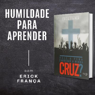 #06 - Humildade para Aprender | Vale a Pena Carregar a Minha Cruz?