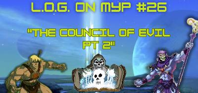 L.O.G. ON MYP#26: "Council Of Evil PT2"