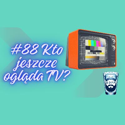 #88 Kto jeszcze ogląda TV?
