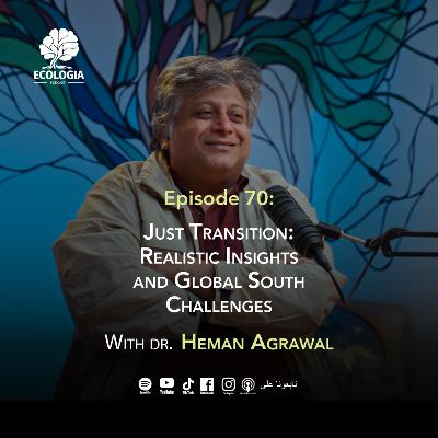 Ecologia Episode 70 - Dr. Heman Agrawal | Just Transition: Realistic Insights and Global South Challenges
