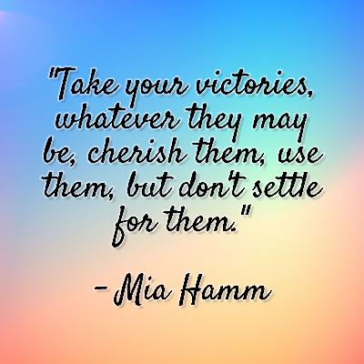 Mia Hamm - "Take your victories, whatever they may be, cherish them, use them, but don't settle for them." Mia Hamm - "Take your victories, whatever they may be, cherish them, use them, but don't settle for them."