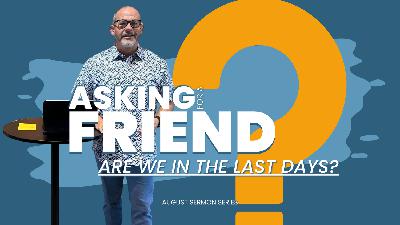 Asking For A Friend?: Are We In The Last Days?