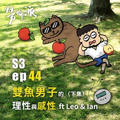 S3：MiYa-044 / 雙魚男子的理性與感性 ft Leo & Ian (下集)