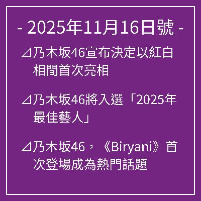 11月16日號⊿乃木坂46宣布決定以紅白相間首次亮相⊿乃木坂46將入選「2025年最佳藝人」⊿乃木坂46,《Biryani》首次登場成為熱門話題⊿乃木坂46岩本蓮香、富里奈緒享受福井之行電視劇播出⊿乃木坂46嘅一之瀨未來公開古裝照… 11月16日號⊿乃木坂46宣布決定以紅白相間首次亮相⊿乃木坂46將入選「2025年最佳藝人」⊿乃木坂46,《Biryani》首次登場成為熱門話題⊿乃木坂46岩本蓮香、富里奈緒享受福井之行電視劇播出⊿乃木坂46嘅一之瀨未來公開古裝照…