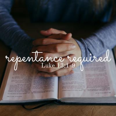 Repentance Required: Luke 13:1-9