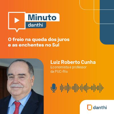 Minuto Danthi: O Freio na queda dos juros e as enchentes no Sul