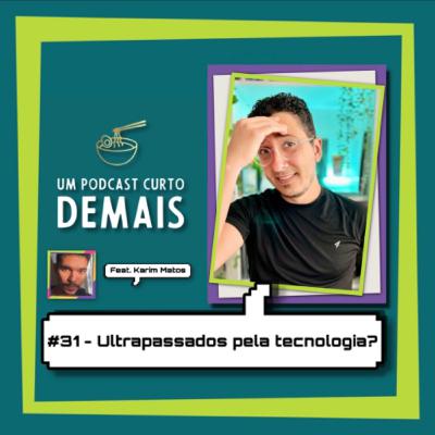 #31 - Ultrapassados pela tecnologia?