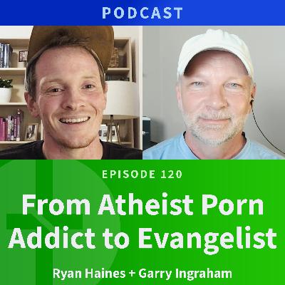 120: From Atheist Porn Addict to Evangelist  |  Ryan Haines & Garry Ingraham