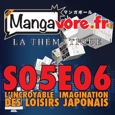 Mangavore.fr l'émission s05e06 - La Thématique - L'incroyable imagination des loisirs japonais