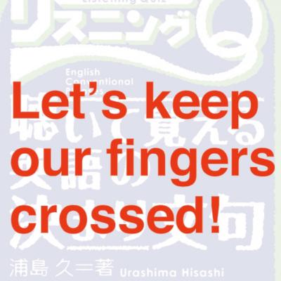 #25 Let's keep our fingers crossed. 英語の決まり文句、その３