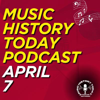 What Happened April 7 In Music Entertainment and News: History Music History Today Podcast April 7 What Happened April 7 In Music Entertainment and News: History Music History Today Podcast April 7