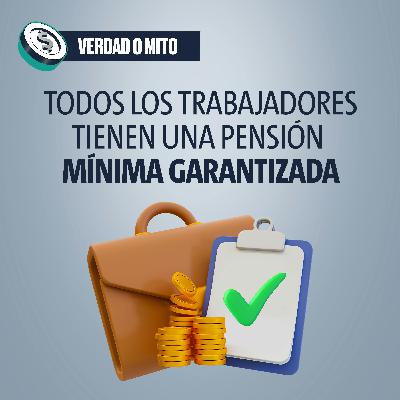 VERDAD O MITO: Todos los trabajadores tienen una pensión mínima garantizada VERDAD O MITO: Todos los trabajadores tienen una pensión mínima garantizada