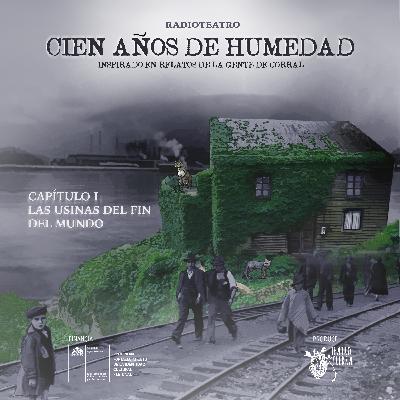 T1/ CIEN AÑOS DE HUMEDAD (radioteatro)/Cap. 1 LAS USINAS DEL FIN DEL MUNDO T1/ CIEN AÑOS DE HUMEDAD (radioteatro)/Cap. 1 LAS USINAS DEL FIN DEL MUNDO