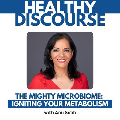 The Mighty Microbiome: Igniting Your Metabolism with Anu Simh The Mighty Microbiome: Igniting Your Metabolism with Anu Simh