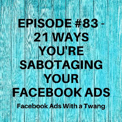 Episode #83 - 21 Ways you're sabotaging your Facebook Ads Episode #83 - 21 Ways you're sabotaging your Facebook Ads