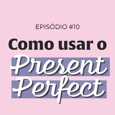 #10 como usar o PRESENT PERFECT #10 como usar o PRESENT PERFECT
