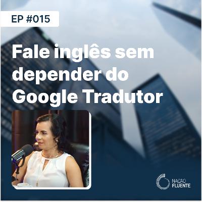 Fale inglês sem depender do Google Tradutor | Ep #15 | Podcast Nação Fluente