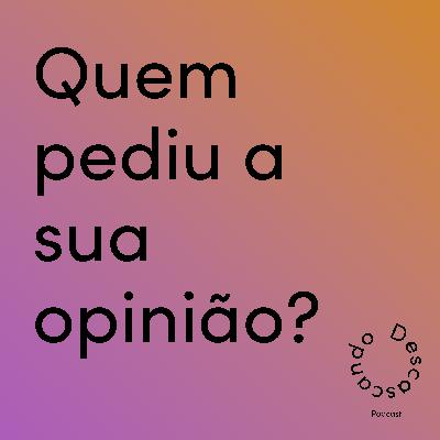 Episódio 25 - Quem pediu a sua opinião?