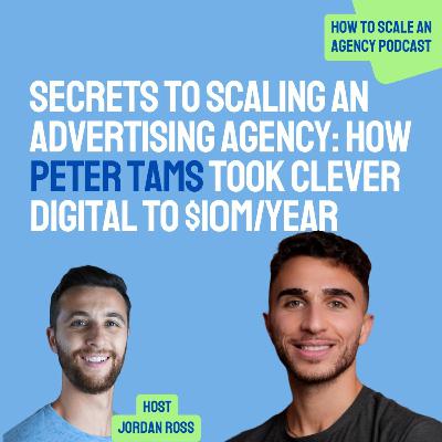 Secrets to Scaling an Advertising Agency: How Peter Tams Took Clever Digital to $10M/Year