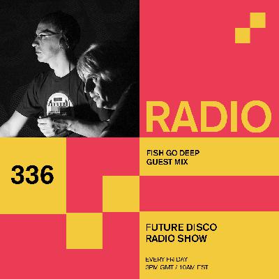 Future Disco Radio - 336 - Fish Go Deep Guest Mix