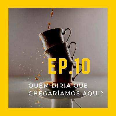 EP.10 - Quem diria que chegaríamos até aqui?